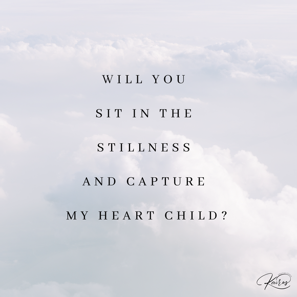 Will you sit in the stillness and capture My heart Child?